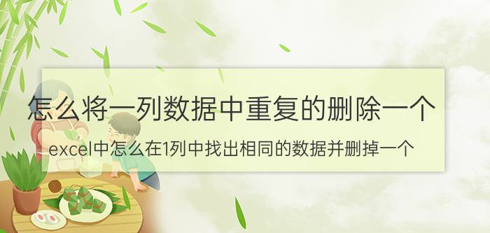 怎么将一列数据中重复的删除一个 excel中怎么在1列中找出相同的数据并删掉一个？